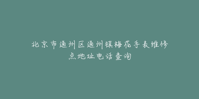 北京市通州区通州镇梅花手表维修点地址电话查询-名表号 北京市通州区通州镇梅花手表维修点地址电话查询