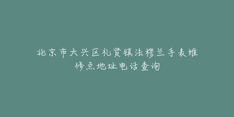北京市大兴区礼贤镇法穆兰手表维修点地址电话查询-名表号 北京市大兴区礼贤镇法穆兰手表维修点地址电话查询