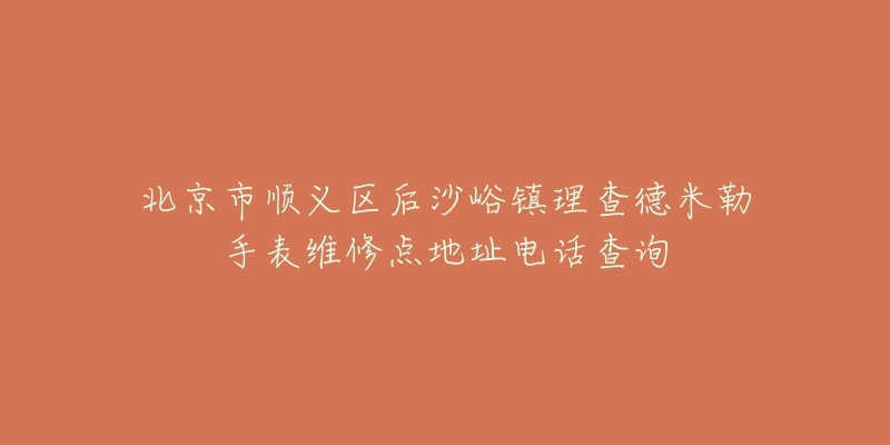 北京市顺义区后沙峪镇理查德米勒手表维修点地址电话查询-名表号 北京市顺义区后沙峪镇理查德米勒手表维修点地址电话查询