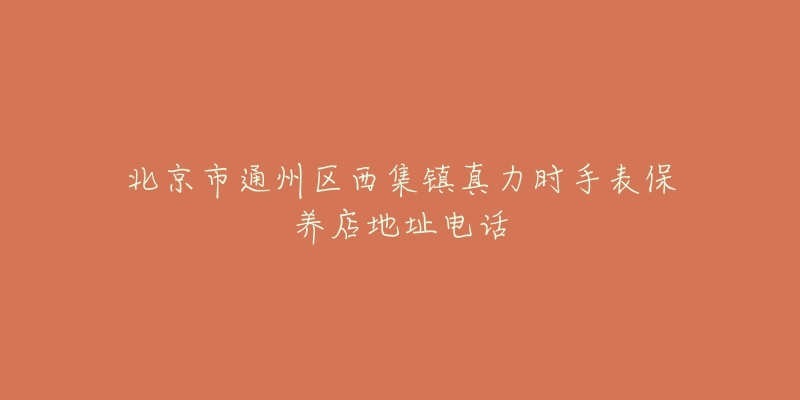 北京市通州区西集镇真力时手表保养店地址电话
