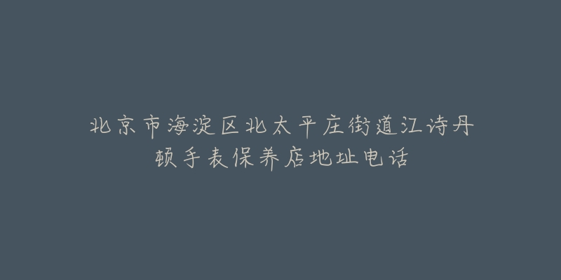 北京市海淀区北太平庄街道江诗丹顿手表保养店地址电话-名表号 北京市海淀区北太平庄街道江诗丹顿手表保养店地址电话