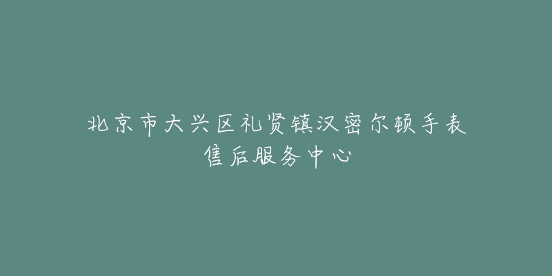 北京市大兴区礼贤镇汉密尔顿手表售后服务中心-名表号 北京市大兴区礼贤镇汉密尔顿手表售后服务中心