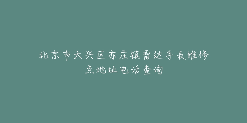 北京市大兴区亦庄镇雷达手表维修点地址电话查询-名表号 北京市大兴区亦庄镇雷达手表维修点地址电话查询