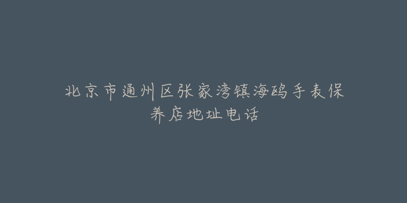 北京市通州区张家湾镇海鸥手表保养店地址电话-名表号 北京市通州区张家湾镇海鸥手表保养店地址电话