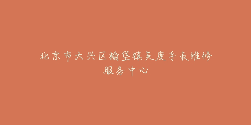 北京市大兴区榆垡镇美度手表维修服务中心-名表号 北京市大兴区榆垡镇美度手表维修服务中心