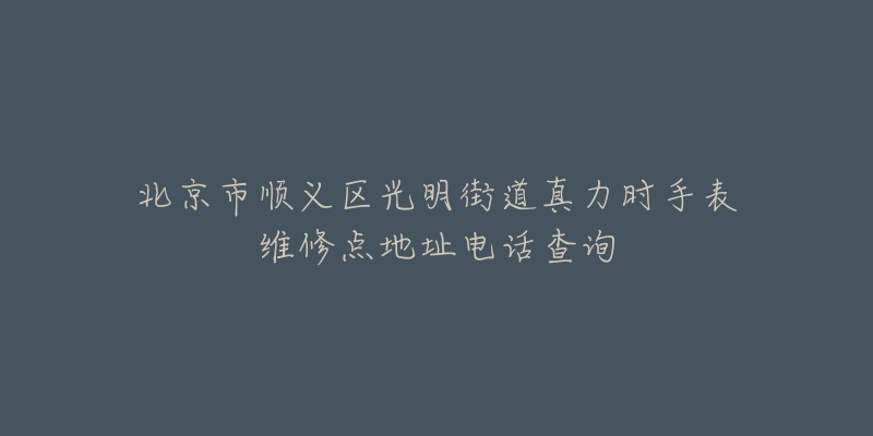 北京市顺义区光明街道真力时手表维修点地址电话查询-名表号 北京市顺义区光明街道真力时手表维修点地址电话查询