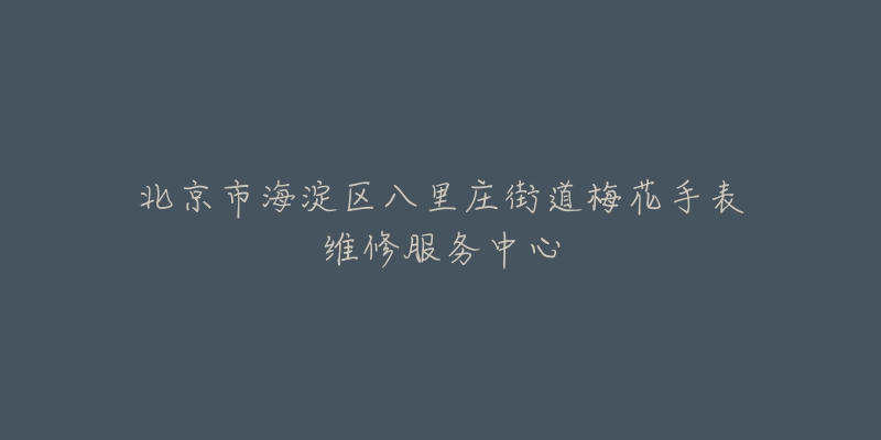 北京市海淀区八里庄街道梅花手表维修服务中心-名表号 北京市海淀区八里庄街道梅花手表维修服务中心