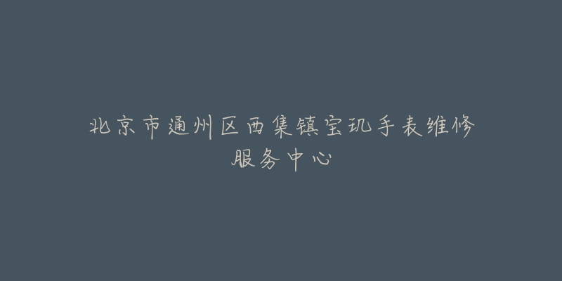 北京市通州区西集镇宝玑手表维修服务中心-名表号 北京市通州区西集镇宝玑手表维修服务中心