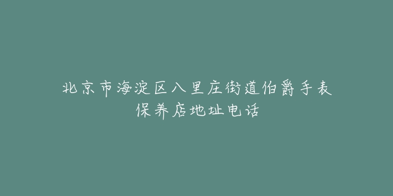 北京市海淀区八里庄街道伯爵手表保养店地址电话-名表号 北京市海淀区八里庄街道伯爵手表保养店地址电话