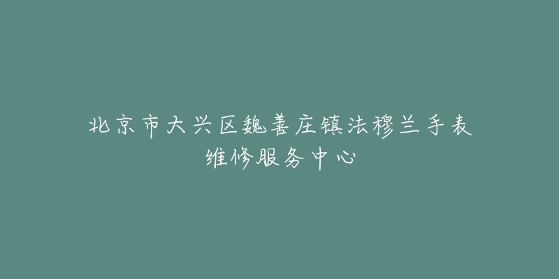 北京市大兴区魏善庄镇法穆兰手表维修服务中心-名表号 北京市大兴区魏善庄镇法穆兰手表维修服务中心