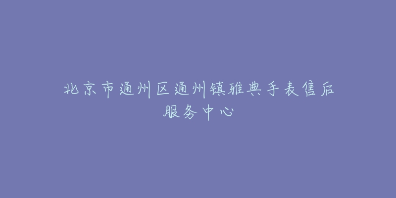 北京市通州区通州镇雅典手表售后服务中心-名表号 北京市通州区通州镇雅典手表售后服务中心