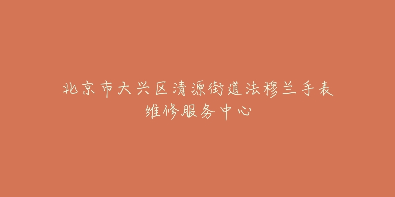 北京市大兴区清源街道法穆兰手表维修服务中心