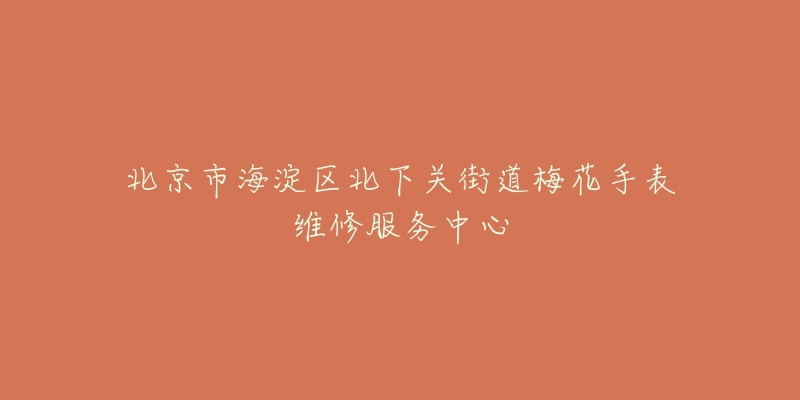 北京市海淀区北下关街道梅花手表维修服务中心-名表号 北京市海淀区北下关街道梅花手表维修服务中心