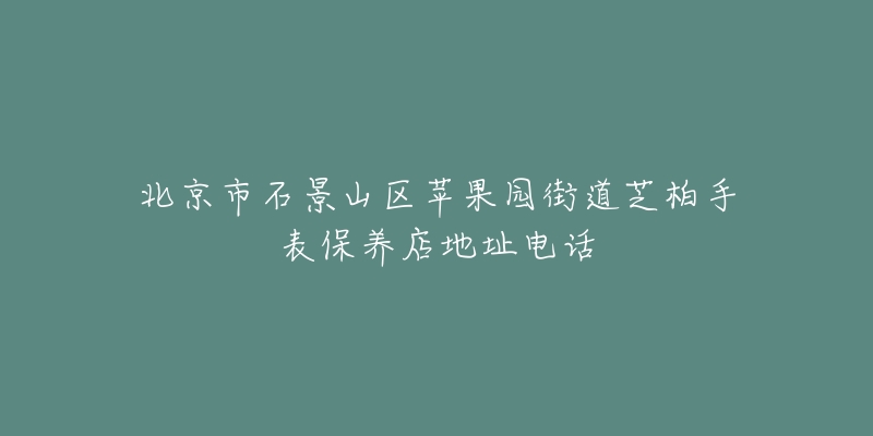 北京市石景山区苹果园街道芝柏手表保养店地址电话-名表号 北京市石景山区苹果园街道芝柏手表保养店地址电话