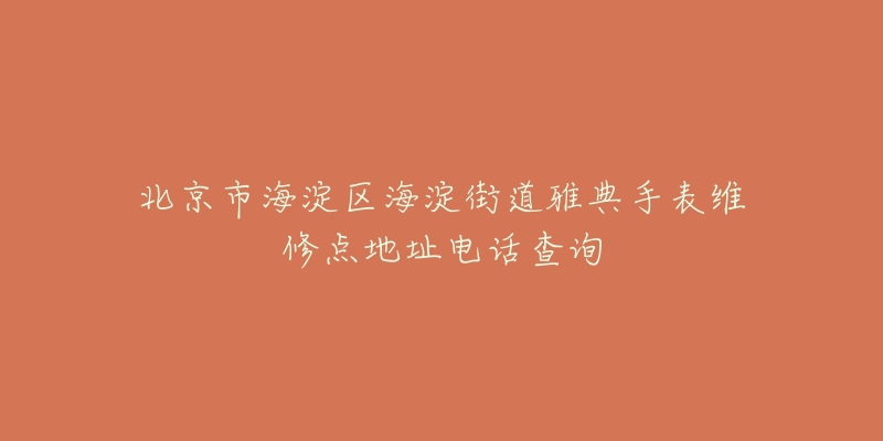 北京市海淀区海淀街道雅典手表维修点地址电话查询-名表号 北京市海淀区海淀街道雅典手表维修点地址电话查询