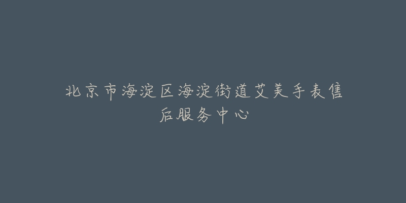 北京市海淀区海淀街道艾美手表售后服务中心-名表号 北京市海淀区海淀街道艾美手表售后服务中心