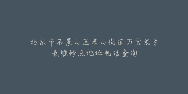 北京市石景山区老山街道万宝龙手表维修点地址电话查询