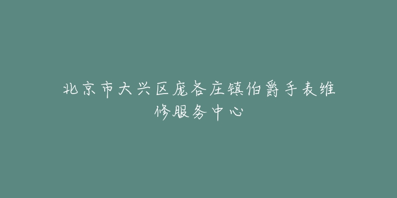 北京市大兴区庞各庄镇伯爵手表维修服务中心-名表号 北京市大兴区庞各庄镇伯爵手表维修服务中心
