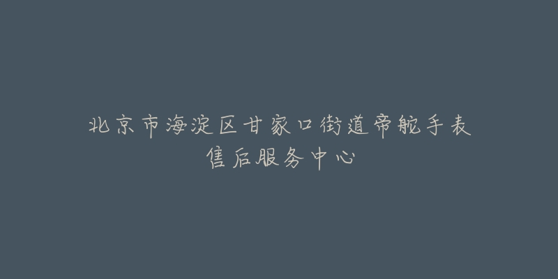 北京市海淀区甘家口街道帝舵手表售后服务中心-名表号 北京市海淀区甘家口街道帝舵手表售后服务中心