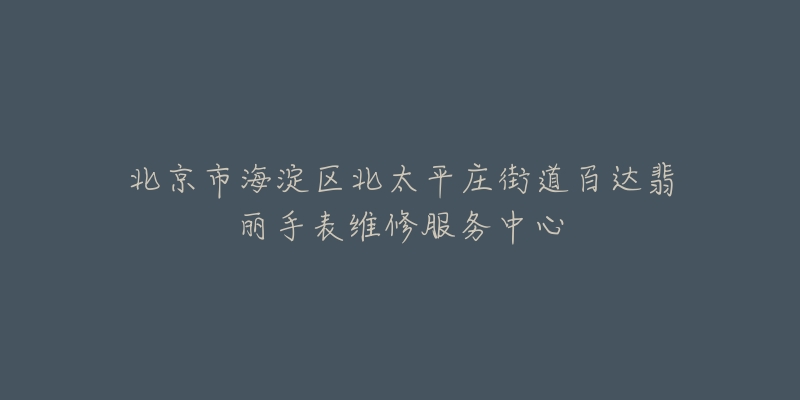 北京市海淀区北太平庄街道百达翡丽手表维修服务中心-名表号 北京市海淀区北太平庄街道百达翡丽手表维修服务中心