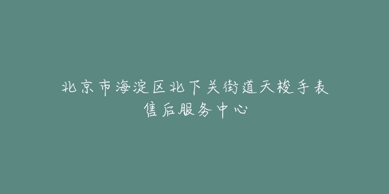 北京市海淀区北下关街道天梭手表售后服务中心-名表号 北京市海淀区北下关街道天梭手表售后服务中心