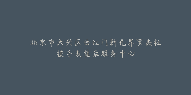 北京市大兴区西红门新光界罗杰杜彼手表售后服务中心-名表号 北京市大兴区西红门新光界罗杰杜彼手表售后服务中心