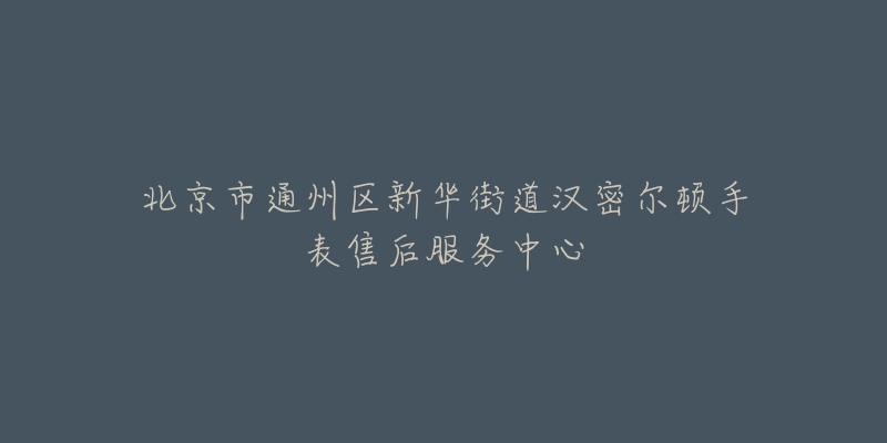 北京市通州区新华街道汉密尔顿手表售后服务中心