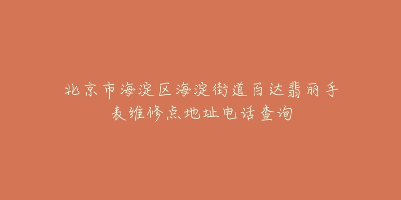 北京市海淀区海淀街道百达翡丽手表维修点地址电话查询-名表号 北京市海淀区海淀街道百达翡丽手表维修点地址电话查询