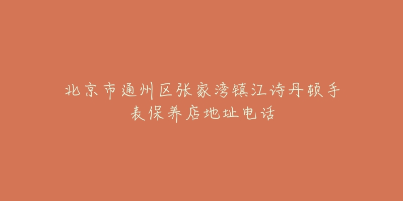 北京市通州区张家湾镇江诗丹顿手表保养店地址电话-名表号 北京市通州区张家湾镇江诗丹顿手表保养店地址电话