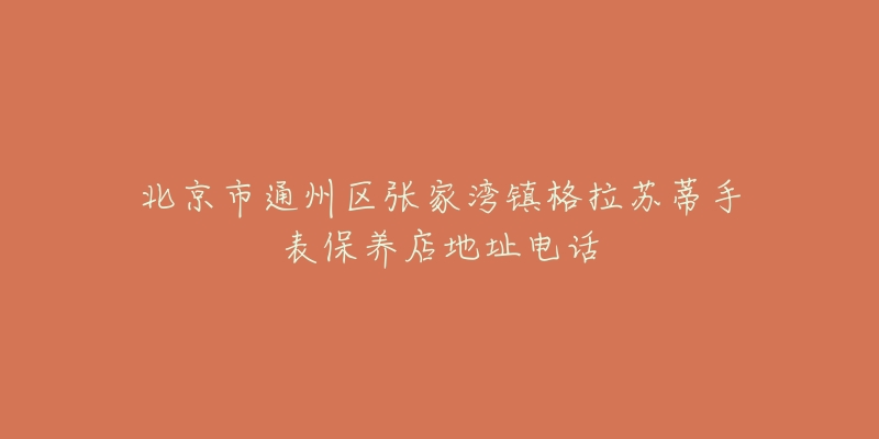 北京市通州区张家湾镇格拉苏蒂手表保养店地址电话-名表号 北京市通州区张家湾镇格拉苏蒂手表保养店地址电话