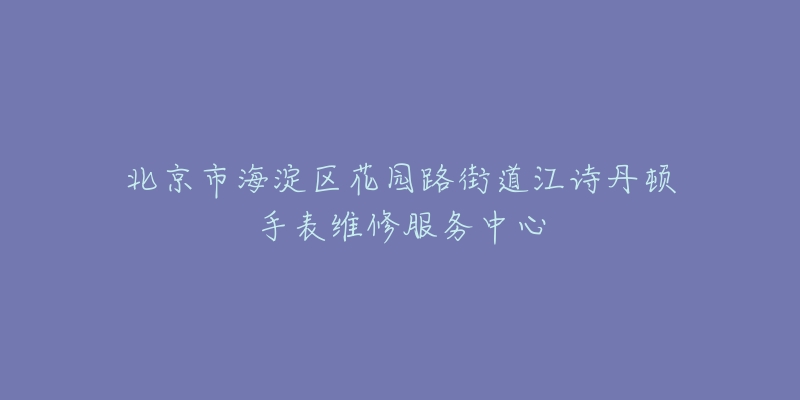 北京市海淀区花园路街道江诗丹顿手表维修服务中心-名表号 北京市海淀区花园路街道江诗丹顿手表维修服务中心