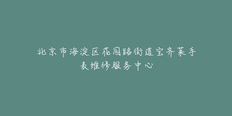 北京市海淀区花园路街道宝齐莱手表维修服务中心-名表号 北京市海淀区花园路街道宝齐莱手表维修服务中心