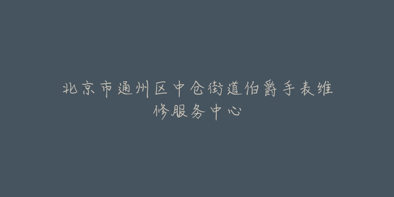 北京市通州区中仓街道伯爵手表维修服务中心-名表号 北京市通州区中仓街道伯爵手表维修服务中心