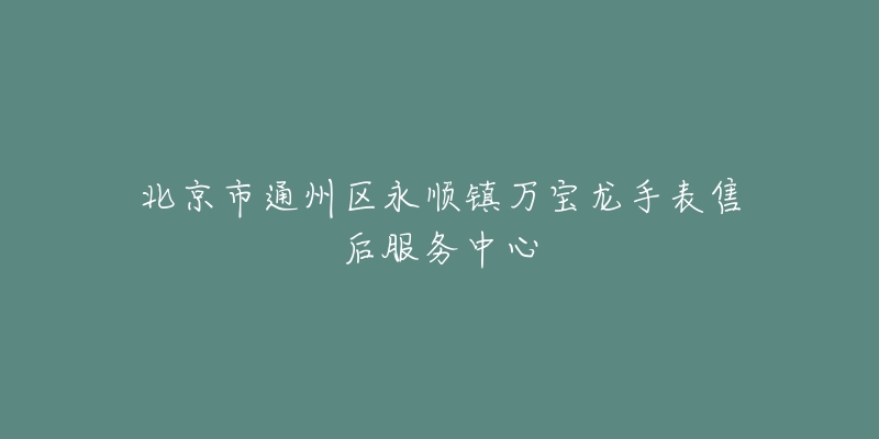 北京市通州区永顺镇万宝龙手表售后服务中心-名表号 北京市通州区永顺镇万宝龙手表售后服务中心