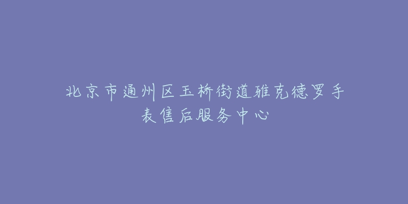 北京市通州区玉桥街道雅克德罗手表售后服务中心-名表号 北京市通州区玉桥街道雅克德罗手表售后服务中心