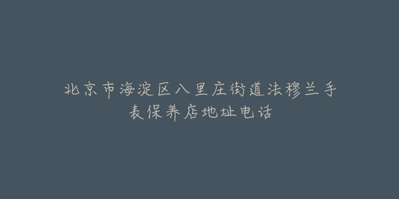 北京市海淀区八里庄街道法穆兰手表保养店地址电话-名表号 北京市海淀区八里庄街道法穆兰手表保养店地址电话