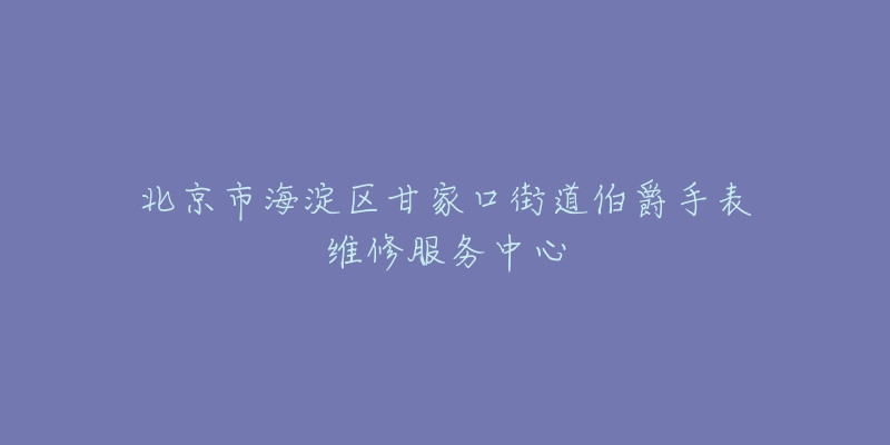 北京市海淀区甘家口街道伯爵手表维修服务中心-名表号 北京市海淀区甘家口街道伯爵手表维修服务中心