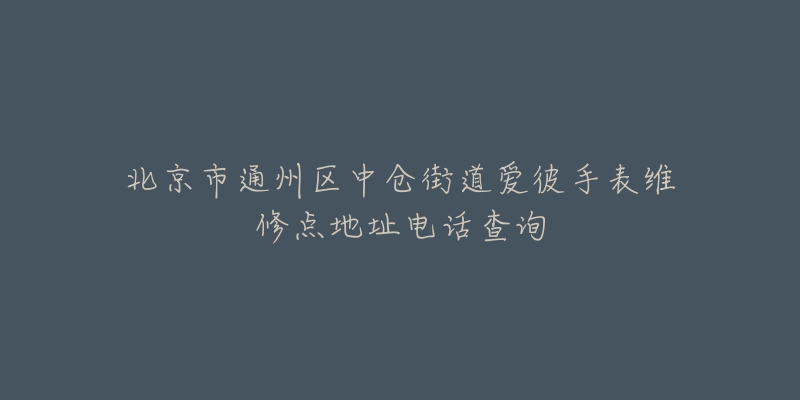 北京市通州区中仓街道爱彼手表维修点地址电话查询-名表号 北京市通州区中仓街道爱彼手表维修点地址电话查询