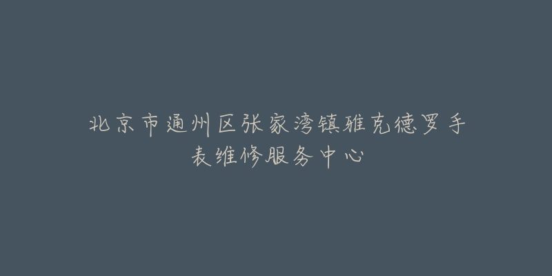 北京市通州区张家湾镇雅克德罗手表维修服务中心-名表号 北京市通州区张家湾镇雅克德罗手表维修服务中心