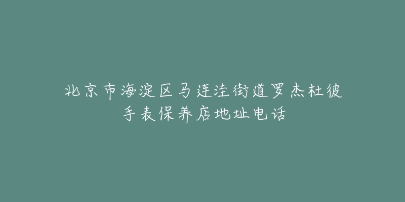 北京市海淀区马连洼街道罗杰杜彼手表保养店地址电话-名表号 北京市海淀区马连洼街道罗杰杜彼手表保养店地址电话