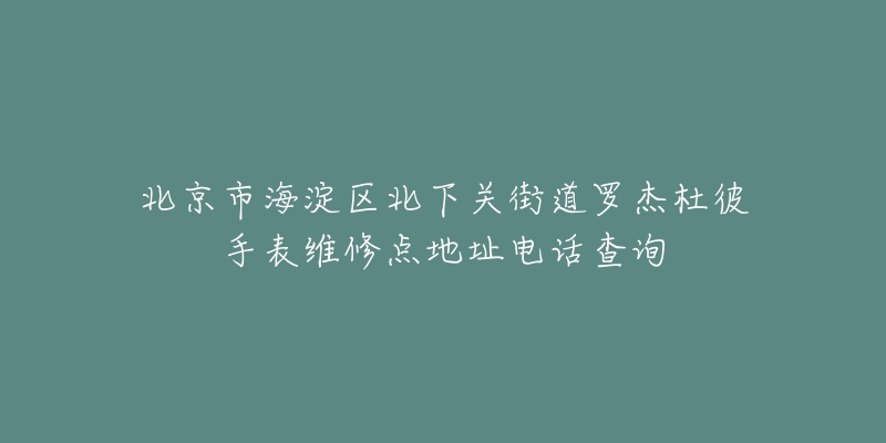 北京市海淀区北下关街道罗杰杜彼手表维修点地址电话查询-名表号 北京市海淀区北下关街道罗杰杜彼手表维修点地址电话查询