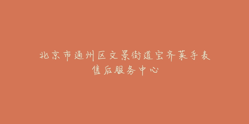 北京市通州区文景街道宝齐莱手表售后服务中心-名表号 北京市通州区文景街道宝齐莱手表售后服务中心