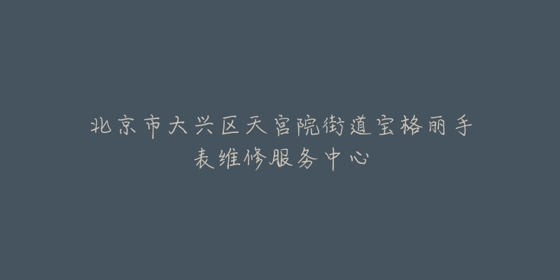 北京市大兴区天宫院街道宝格丽手表维修服务中心-名表号 北京市大兴区天宫院街道宝格丽手表维修服务中心