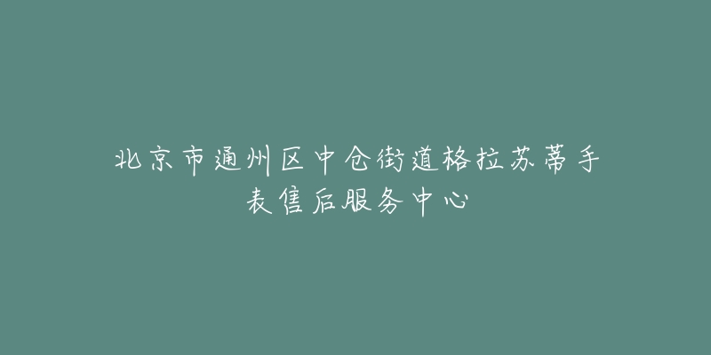 北京市通州区中仓街道格拉苏蒂手表售后服务中心-名表号 北京市通州区中仓街道格拉苏蒂手表售后服务中心