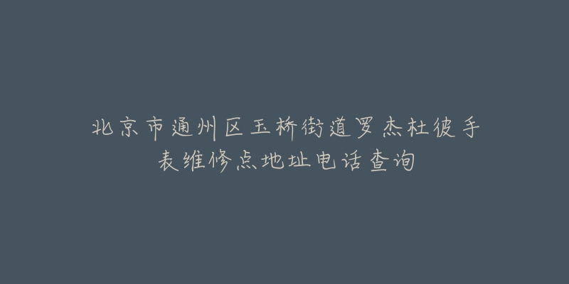 北京市通州区玉桥街道罗杰杜彼手表维修点地址电话查询-名表号 北京市通州区玉桥街道罗杰杜彼手表维修点地址电话查询