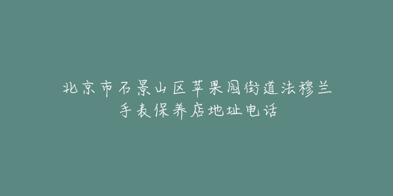 北京市石景山区苹果园街道法穆兰手表保养店地址电话-名表号 北京市石景山区苹果园街道法穆兰手表保养店地址电话