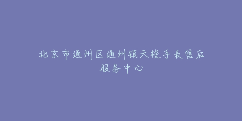 北京市通州区通州镇天梭手表售后服务中心-名表号 北京市通州区通州镇天梭手表售后服务中心