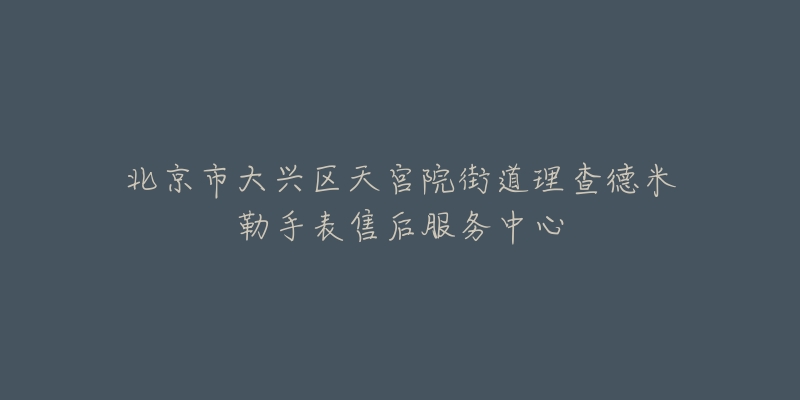 北京市大兴区天宫院街道理查德米勒手表售后服务中心-名表号 北京市大兴区天宫院街道理查德米勒手表售后服务中心