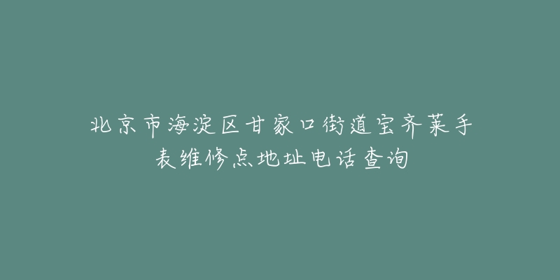 北京市海淀区甘家口街道宝齐莱手表维修点地址电话查询-名表号 北京市海淀区甘家口街道宝齐莱手表维修点地址电话查询