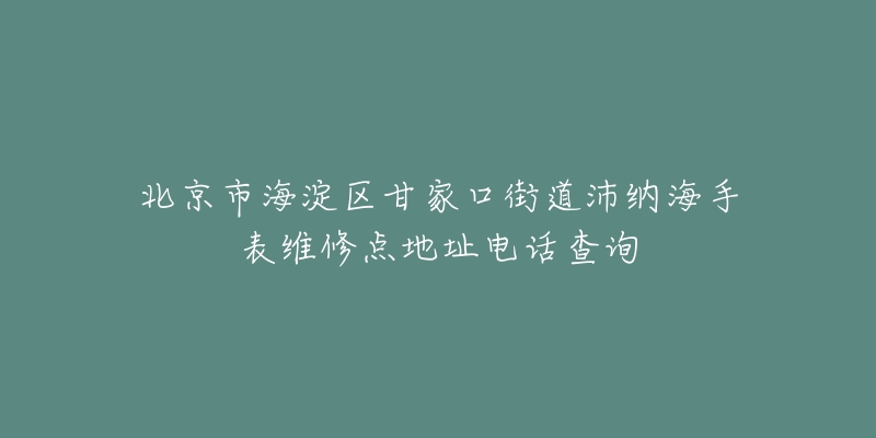 北京市海淀区甘家口街道沛纳海手表维修点地址电话查询-名表号 北京市海淀区甘家口街道沛纳海手表维修点地址电话查询